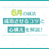 6月の就活、成功させるコツと心構えを解説！